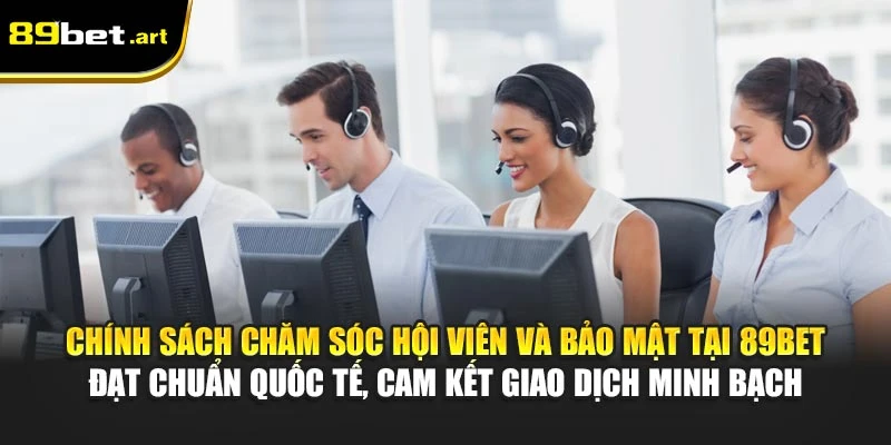 Chính sách chăm sóc hội viên và bảo mật tại 89Bet đạt chuẩn quốc tế, cam kết giao dịch minh bạch