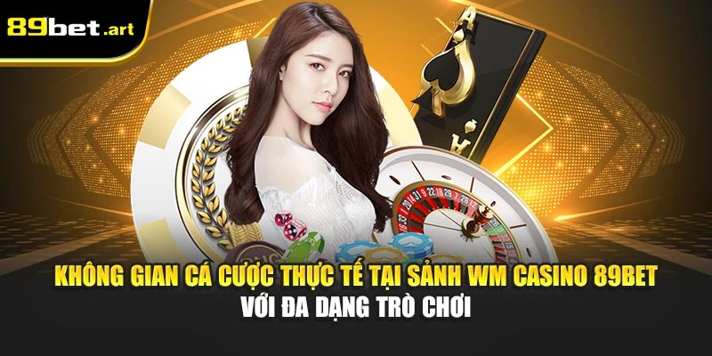 Không gian cá cược thực tế tại sảnh WM Casino 89Bet với đa dạng trò chơi