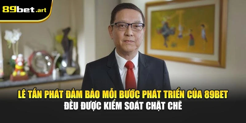 Lê Tấn Phát đảm bảo mỗi bước phát triển của 89Bet đều được kiểm soát chặt chẽ