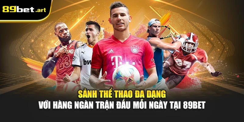‌Sảnh thể thao đa dạng với hàng ngàn trận đấu mỗi ngày tại 89Bet