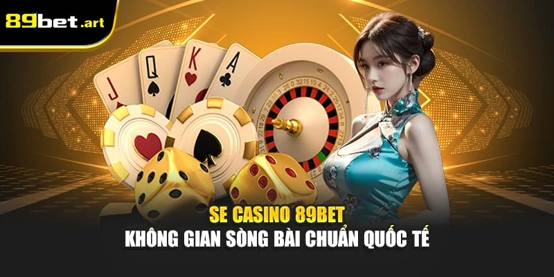 SE Casino 89Bet - Không Gian Sòng Bài Chuẩn Quốc Tế