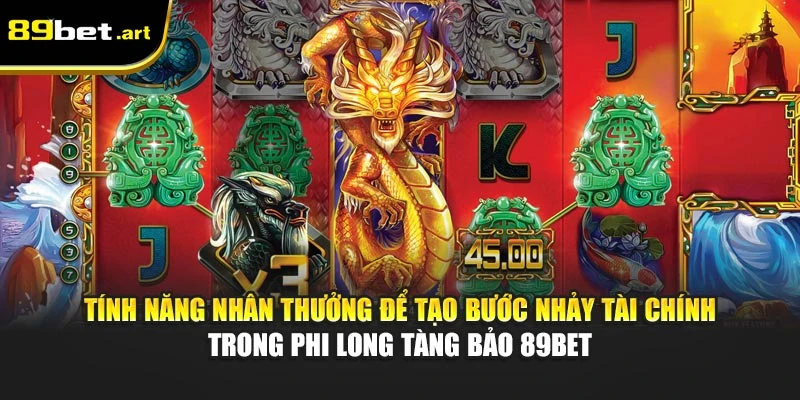 Tính năng nhân thưởng để tạo bước nhảy tài chính trong Phi Long Tàng Bảo 89Bet