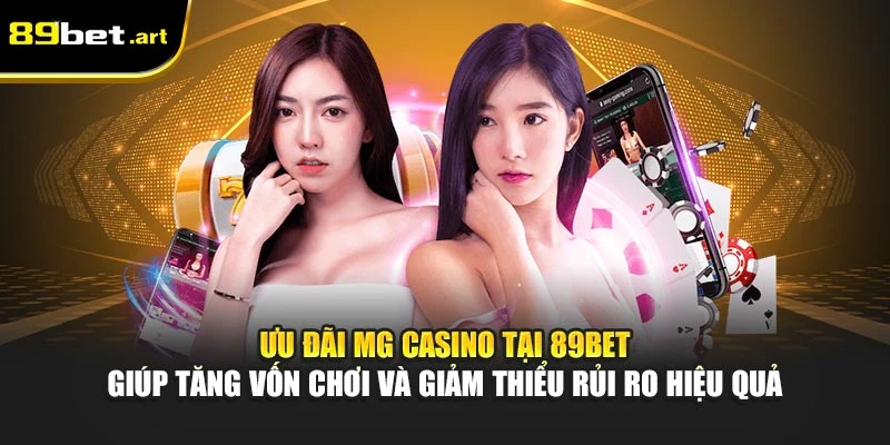 Ưu đãi MG Casino tại 89Bet giúp tăng vốn chơi và giảm thiểu rủi ro hiệu quả