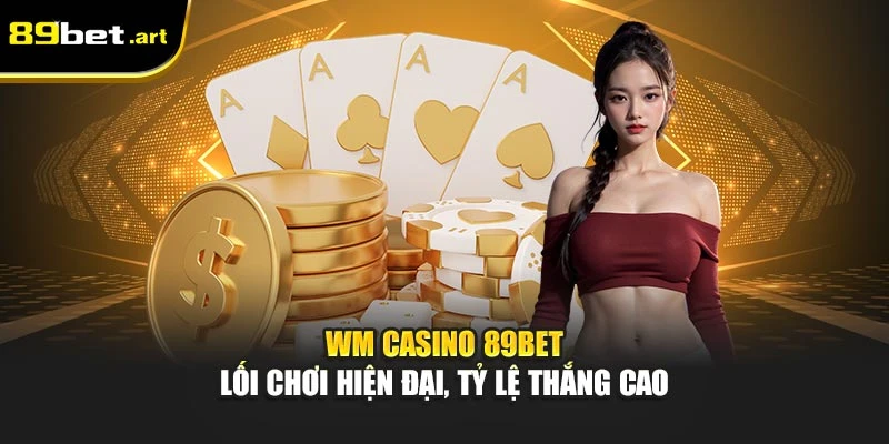 WM Casino 89Bet - Lối Chơi Hiện Đại, Tỷ Lệ Thắng Cao
